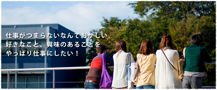 仕事がつまらないなんておかしい。好きなこと、興味のあることをやっぱり仕事にしたい！